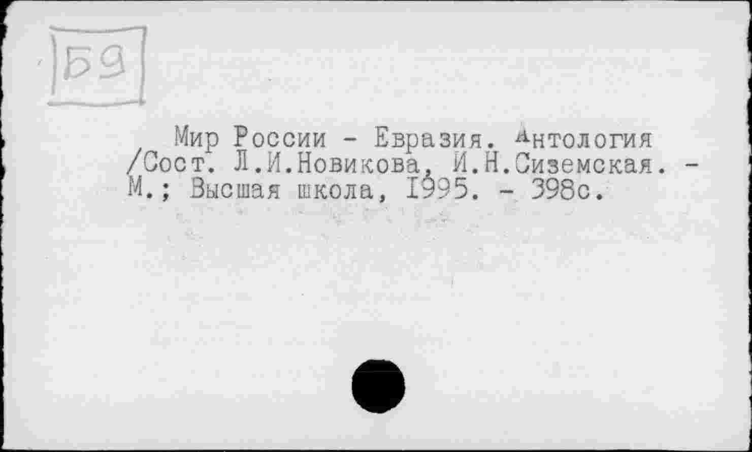 ﻿Мир России - Евразия. Антология /Сост. Л.И.Новикова, И.Н.Сиземская. М.; Высшая школа, 1995. - 398с.